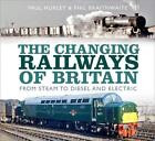 The Changing Railways Of Britain: From Steam To Diesel And Electric By Paul Hurl