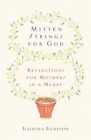 Mitten Strings for God: Reflections for Mothers in a Hurry, Kenison, Katrina, Us