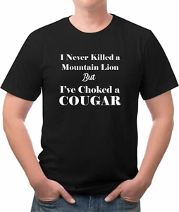I Never Killed a Mountain Lion BUT I have Choked a Cougar Funny tee shirt - Picture 1 of 8