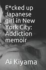 F*Cked Up Japanese Girl In New York City: Addiction Memoir By Kiyama, Ai