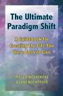 The Ultimate Paradigm Shift: A Guidebook For Creating The Life You Were Born To