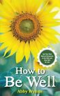 How To Be Well: Use Your Own Natural Resources To Get  By Wynne, Abby 1781805970