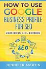 Comment utiliser Google Business Profile pour le référencement : 2023 Boss Girl Edition par Jennifer M