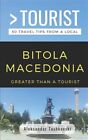 Greater Than a Tourist- Bitola Macedonia: 50 Travel Tips by a Local by Touris...