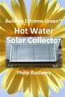 BUILD AN EXTREME GREEN SOLAR HOT WATER HEATER By Philip Rastocny **BRAND NEW**