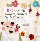 100 Beaded Flowers, Trinkets & Charms: Perfect little designs to use for gifts,