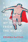 Kendra Decolo I Am Not Trying To Hide My Hungers From The World (Relié)