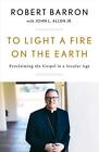To Light A Fire On The Earth: Proclaiming The Gospel In A Secular Age By Robert