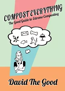 Compost Everything: The Good Guide to Extreme Composting by David the Good - New - Picture 1 of 3