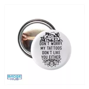 Don’t Worry My Tattoos Don’t Like You Either Sarcastic Button Badge | Pin Badge - Picture 1 of 1