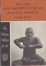 GEORGE KUBLER The Art and Architecture of Ancient America [The Pelican History o