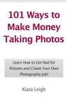 101 Ways to Make Money Taking Photos: Learn How to Get Paid for Pictures and Cre