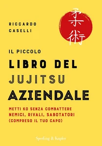Il piccolo libro del Jujitsu aziendale - Riccardo Caselli-Sperling & Kupfer,2019 - Foto 1 di 1