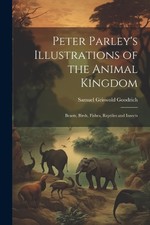 Peter Parley's Illustrations of the Animal Kingdom: Beasts, Birds, Fishes, Repti