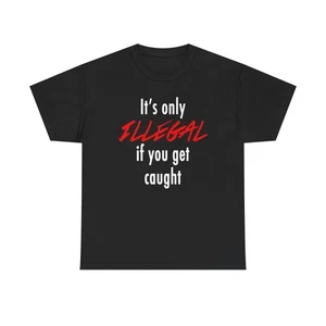 It's Only Illegal If You Get Caught Graphic T Shirt Unisex Heavy Cotton Tee - Picture 1 of 5