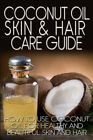 Coconut Oil Skin & Hair Care Guide  : How to Use Coconut Oil for Healthy and