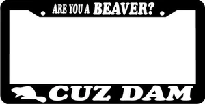 ARE YOU A BEAVER CUZ DAM funny   License Plate Frame  - Picture 1 of 1