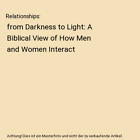 Relationships From Darkness To Light A Biblical View Of How Men And Women Inte