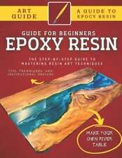 Epoxy Resin Guide For Beginners: The Step-By-Step Guide To Mastering Resin Art
