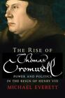 The Rise Of Thomas Cromwell: Power And Politics In The Reign Of Henry Viii,...