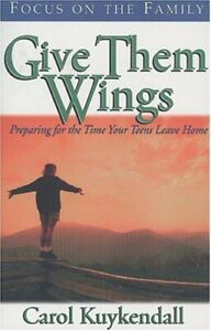 GIVE THEM WINGS: PREPARING FOR THE TIME YOUR TEENS LEAVE By Carol Kuykendall