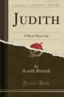 Judith A Play In Three Acts Classic Reprint, Arnol