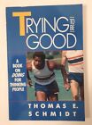 Trying to Be Good : A Book on Doing for Thinking People by Thomas E. Schmidt