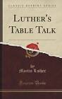 Luther's Table Talk Classic Reprint, Martin Luther