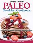 Not Your Ordinary Paleo Breakfast Cookbook: Mouth Watering Pancakes, Waffles, Do
