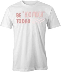 BE TOO MUCH TShirt Tee Short-Sleeved Cotton CLOTHING QUOTE S1WCA462 - Picture 1 of 5