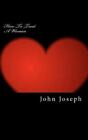 How to Treat a Woman : Create and Build Strong Relationships, Paperback by Jo...