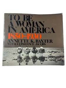 TO BE A WOMAN IN AMERICA, 1850-1930 By Annette Kar Baxter - Picture 1 of 10