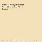 History of Presbyterianism on Prince Edward Island (Classic Reprint), John Macle