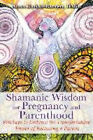Shamanic Wisdom For Pregnancy And Parenthood Practices To Embrace The