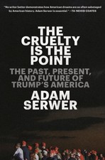 Cruelty Is the Point : The Past, Present, and Future of Trump's America, Hard...