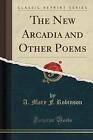The New Arcadia and Other Poems Classic Reprint, A