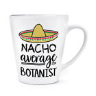 Nacho Average Botanist 12oz Latte Mug Cup Funny Joke Best Awesome Plants