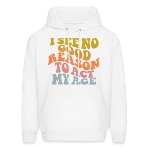 I See No Good Reason To Act My Age Hoodie - Picture 1 of 122