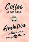 Coffee In One Hand, Ambition In The Other - Motivational/Inspirational Quote Jou