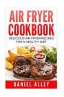 Air Fryer Cookbook: : Delicious Air Fryer Recipes For A Healthy Diet by Daniel A