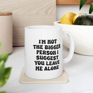 I'm Not the Bigger Person I Suggest You Leave Me Alone Coffee mug 11oz - Picture 1 of 10