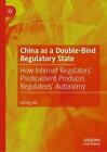China As A Double-Bind Regulatory State: How Internet Regulators' Predicament Pr
