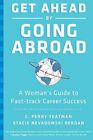 GET AHEAD BY GOING ABROAD: A WOMAN'S GUIDE TO FAST-TRACK By C. Perry Yeatman