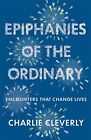 Epiphanies of the Ordinary: Encounters that change lives by Cleverly, Charlie