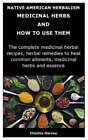 Native American Herbalism: MEDICINAL HERBS AND HOW TO USE THEM: The complete