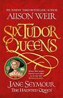 Six Tudor Queens Jane Seymour The Haunted Queen Si By Weir Alison 1472227719