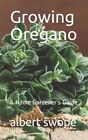 Growing Oregano A Home Gardeners Guide By Swope Albert Like New Used Fre