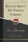 Round About My Peking Garden Classic Reprint, Mrs.