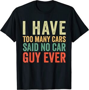 I Have Too Many Cars Said No Guy Ever T-Shirt Tee Gift Funny Saying