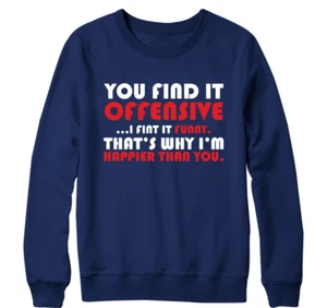 You find It Offensive Sweatshirt I Funny Thats Why Im Happier Then You - Picture 1 of 16